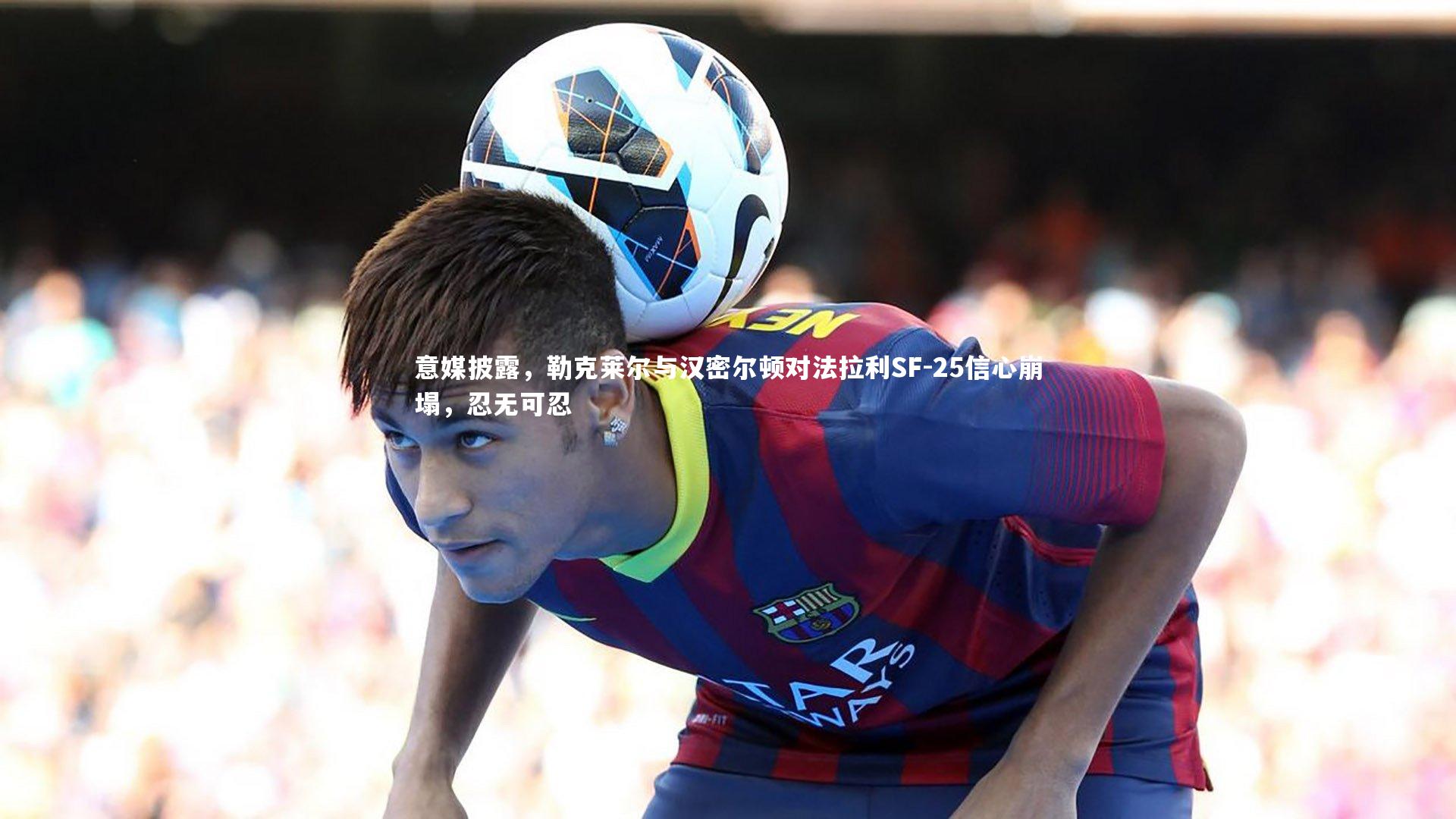 意媒披露，勒克莱尔与汉密尔顿对法拉利SF-25信心崩塌，忍无可忍