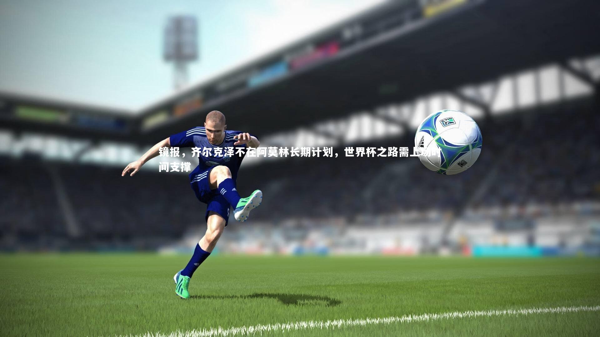 镜报，齐尔克泽不在阿莫林长期计划，世界杯之路需上场时间支撑