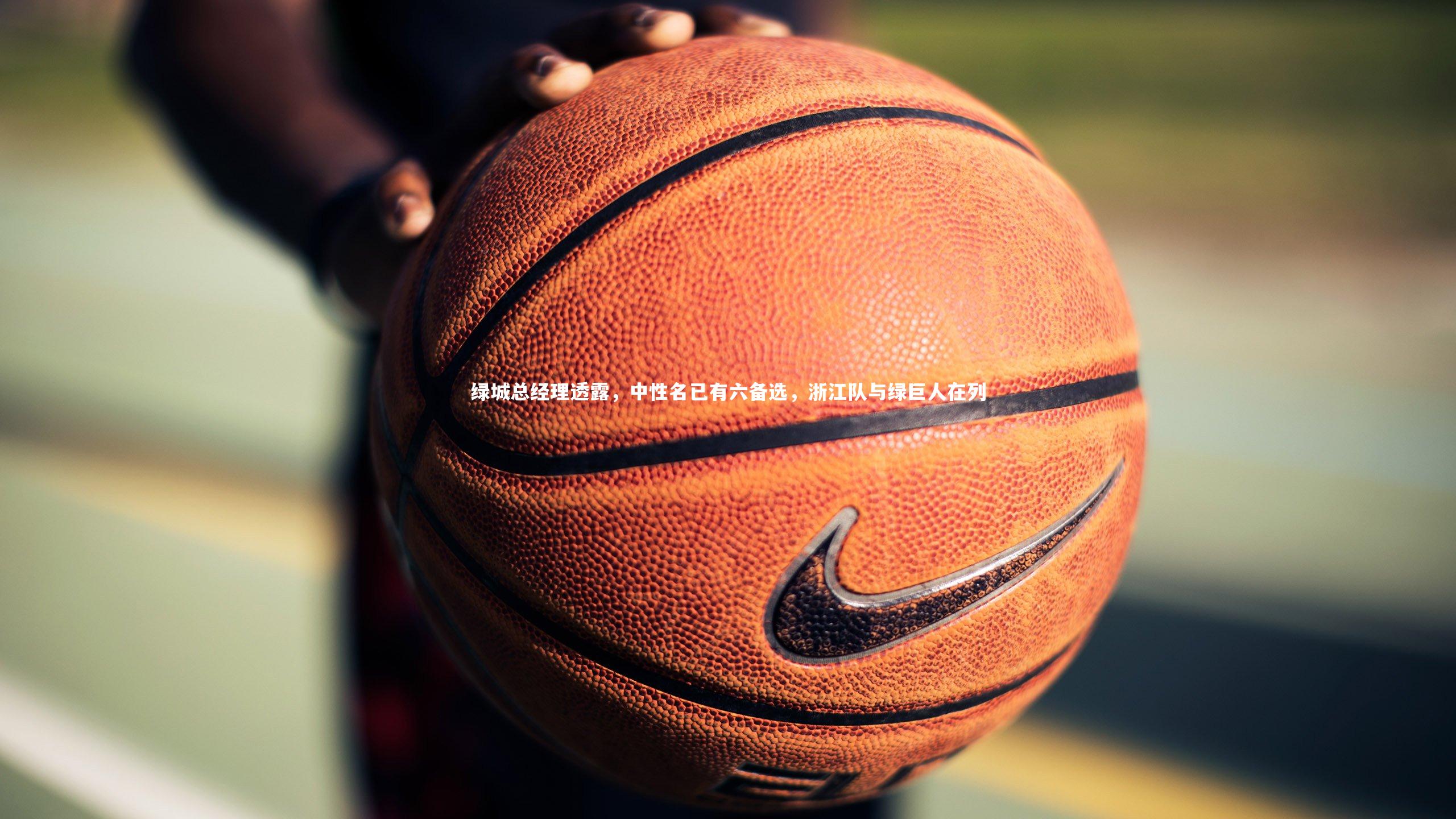 绿城总经理透露，中性名已有六备选，浙江队与绿巨人在列